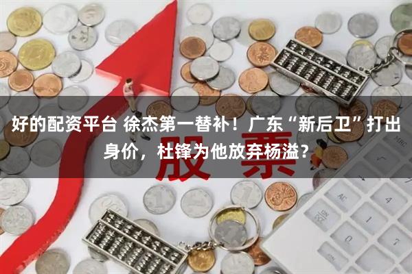 好的配资平台 徐杰第一替补！广东“新后卫”打出身价，杜锋为他放弃杨溢？