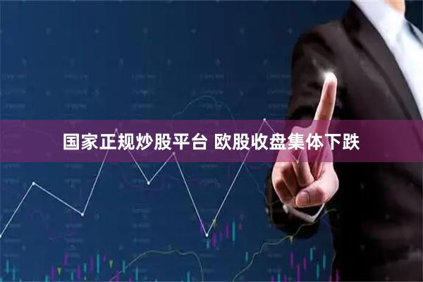 国家正规炒股平台 欧股收盘集体下跌