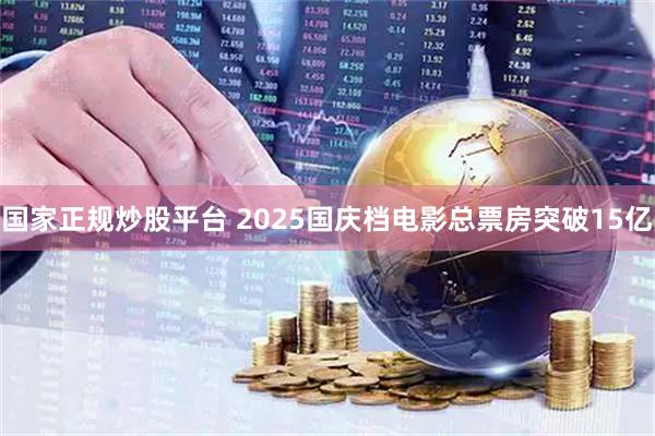 国家正规炒股平台 2025国庆档电影总票房突破15亿