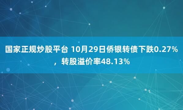 国家正规炒股平台 10月29日侨银转债下跌0.27%，转股溢价率48.13%