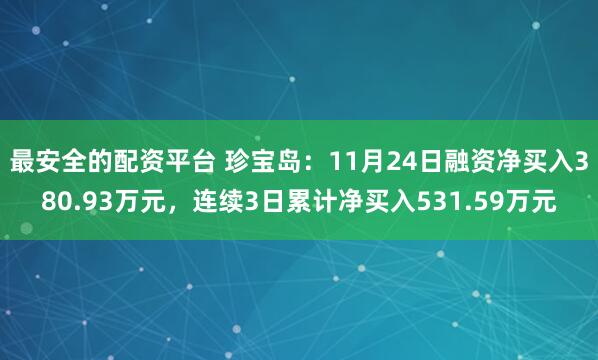 最安全的配资平台 珍宝岛：11月24日融资净买入380.93万元，连续3日累计净买入531.59万元