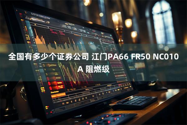 全国有多少个证券公司 江门PA66 FR50 NC010A 阻燃级