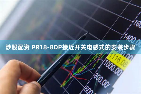 炒股配资 PR18-8DP接近开关电感式的安装步骤