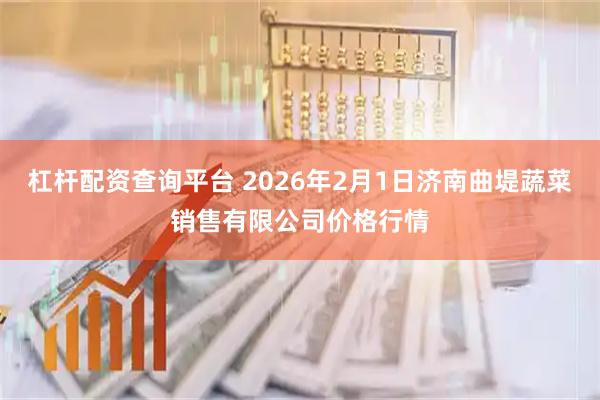 杠杆配资查询平台 2026年2月1日济南曲堤蔬菜销售有限公司价格行情