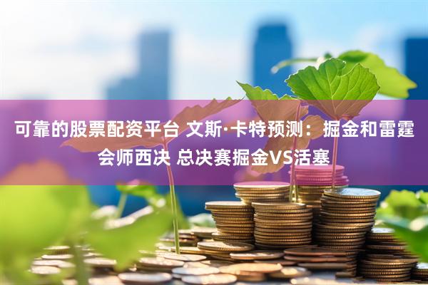 可靠的股票配资平台 文斯·卡特预测：掘金和雷霆会师西决 总决赛掘金VS活塞