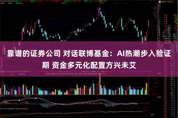 靠谱的证券公司 对话联博基金：AI热潮步入验证期 资金多元化配置方兴未艾