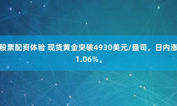 股票配资体验 现货黄金突破4930美元/盎司，日内涨1.06%。