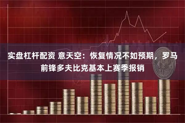 实盘杠杆配资 意天空：恢复情况不如预期，罗马前锋多夫比克基本上赛季报销